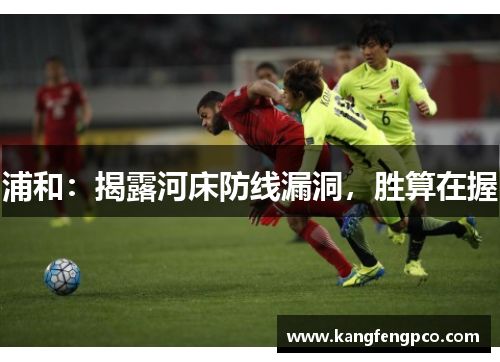 浦和：揭露河床防线漏洞，胜算在握