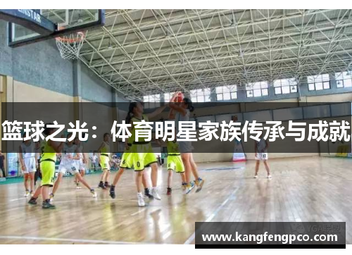 篮球之光：体育明星家族传承与成就